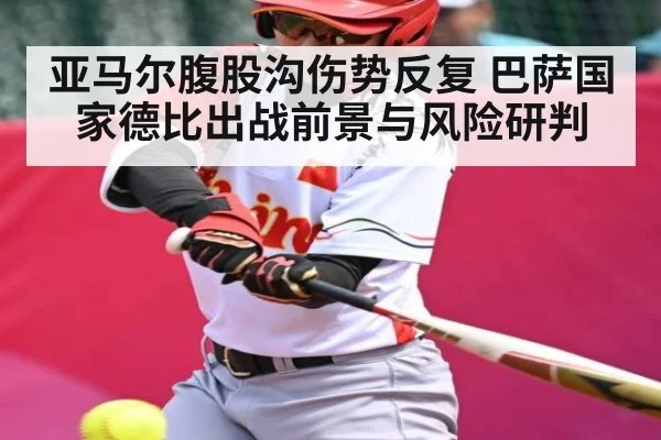 亚马尔腹股沟伤势反复 巴萨国家德比出战前景与风险研判