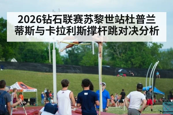 2026钻石联赛苏黎世站杜普兰蒂斯与卡拉利斯撑杆跳对决分析